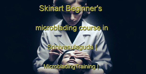 Skinart Beginner's microblading course in Srinivasulaguda | MicrobladingTraining | MicrobladingClasses | SkinartTraining-India